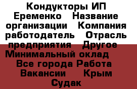 Кондукторы ИП Еременко › Название организации ­ Компания-работодатель › Отрасль предприятия ­ Другое › Минимальный оклад ­ 1 - Все города Работа » Вакансии   . Крым,Судак